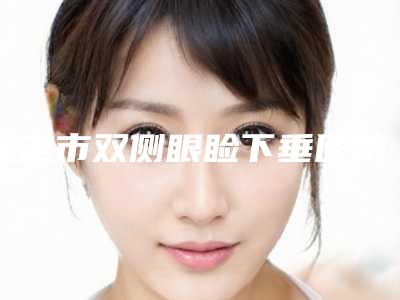 保定市双侧眼睑下垂医院在榜清单top10强正规总结-保定市双侧眼睑下垂整形医院