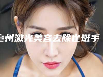 亳州激光美容去除雀斑手术要警惕哪些后遗症问题