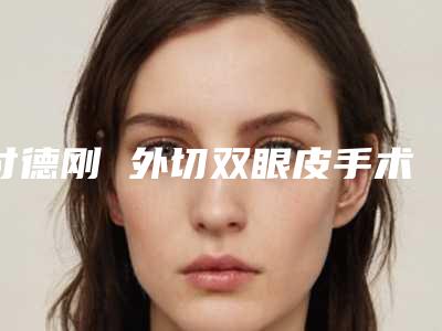 付德刚 外切双眼皮手术手术的价格到底需要多少