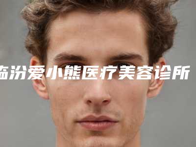 临汾爱小熊医疗美容诊所价格价位表项目一览附鼻子整型手术案例