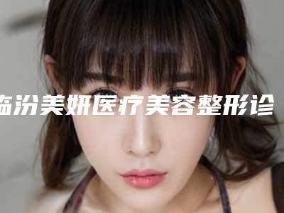 临汾美妍医疗美容整形诊所价目表正规官方人气爆出附胶原溶脂案例