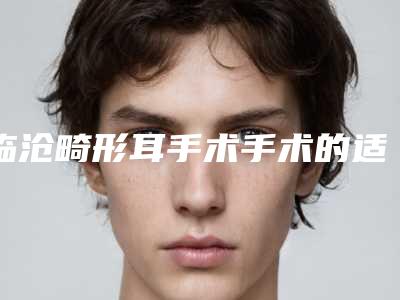 临沧畸形耳手术手术的适合人群有哪些
