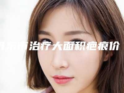 丹东市治疗大面积疤痕价格价位表2025提前一览(近6个月均价为:4682元)