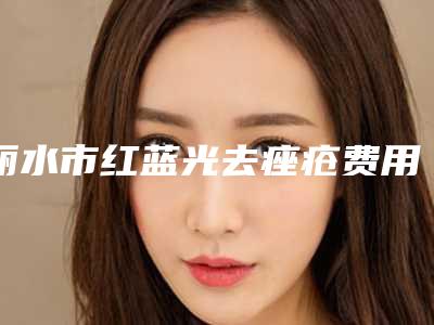丽水市红蓝光去痤疮费用表明细你知道吗-近8个月均价为1328元