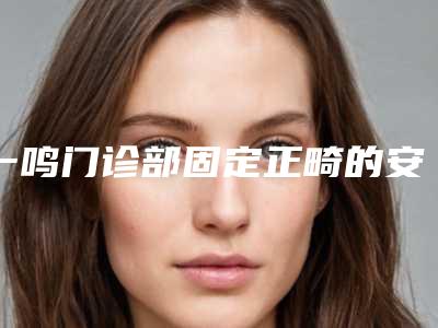 一鸣门诊部固定正畸的安全方法有哪些