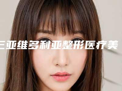 三亚维多利亚整形医疗美容医院,三亚佰思妍医疗美容诊所专业连锁你选谁