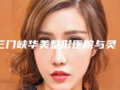 三门峡华美整形医院与灵宝熙美医疗美容诊所哪位专家更厉害