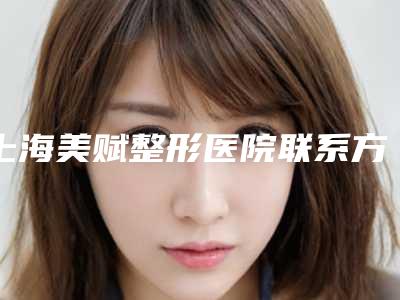 上海美赋整形医院联系方式大全(上海美赋整形医院地址)