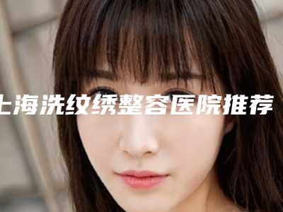 上海洗纹绣整容医院推荐十家口碑好实力佳的,上海杨浦区市东医院整形美容科收费不贵医生评价好
