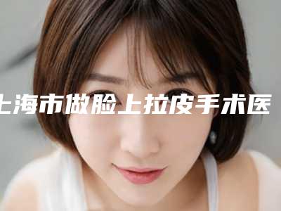 上海市做脸上拉皮手术医生排名榜技术实力PK-上海市贺忠文整形医生