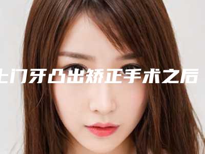 上门牙凸出矫正手术之后需要做什么护理