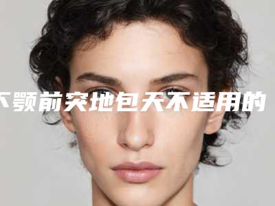 下颚前突地包天不适用的人群有哪些