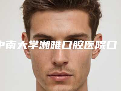 中南大学湘雅口腔医院口腔正畸科价格表干货曝光-戴牙套后槽牙垫高8948-14799元