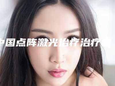 中国点阵激光治疗治疗痘坑比较好医院：点阵激光治疗治疗痘坑医院前50位曝光