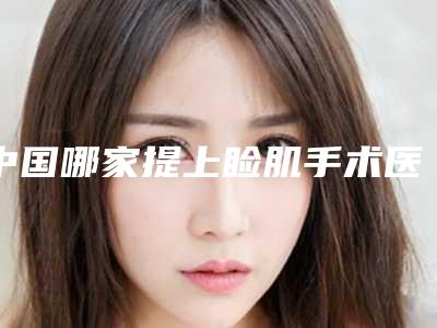 中国哪家提上睑肌手术医院：提上睑肌手术医院前50名单口碑介绍