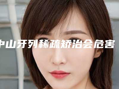 中山牙列稀疏矫治会危害女性的身体健康吗