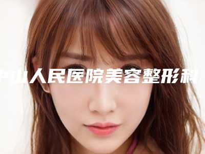 中山人民医院美容整形科专业包皮过长治疗手术医生好的哪几位