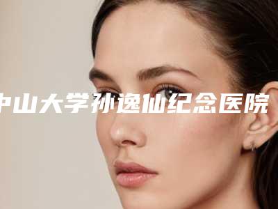 中山大学孙逸仙纪念医院皮肤科,广州市第一人民医院整形美容外科口碑、实力充分PK