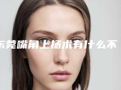 东莞嘴角上扬术有什么不良反应