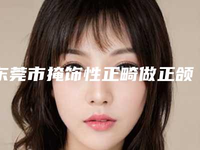 东莞市掩饰性正畸做正颌手术医院排行这些真可靠（东莞仁康口腔中心潜力股医生汇聚于此）