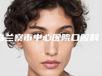 乌兰察市中心医院口腔科价格表2025官方发-上牙龈突出7324-11564元