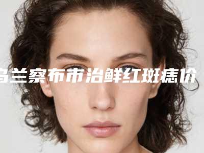 乌兰察布市治鲜红斑痣价位表新版优惠一览-均价治鲜红斑痣14710元