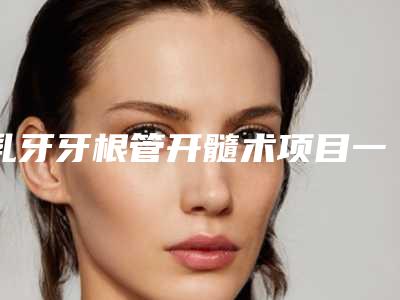 乳牙牙根管开髓术项目一般要多少钱
