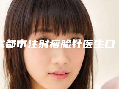 成都市注射瘦脸针医生口碑排行榜top10实力派代表（傅天祥医生谁收费便宜）