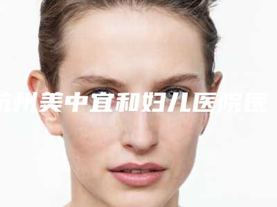 杭州美中宜和妇儿医院医疗美容中心与杭州美韵世嘉医疗美容诊所凭口碑那家好呢
