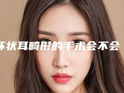 杯状耳畸形的手术会不会影响视力