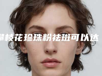 攀枝花珍珠粉祛斑可以达到怎样的效果