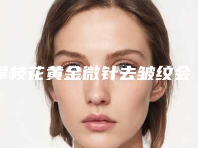 攀枝花黄金微针去皱纹会有什么样的副作用