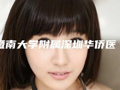 暨南大学附属深圳华侨医院整形科与沙井人民医院整形科你更喜欢哪家呢