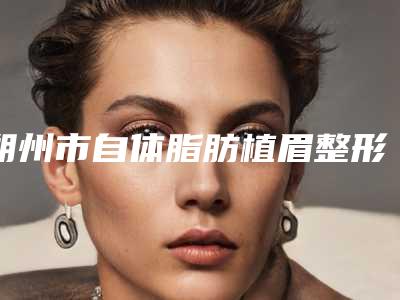 朔州市自体脂肪植眉整形医院价格(朔州关东一派纹绣微整形美容机构可以放心选)