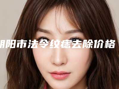 朝阳市法令纹痣去除价格表热门完整出炉(法令纹痣去除均价为:2011元)