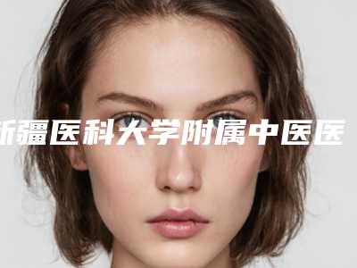 新疆医科大学附属中医医院整形美容外科哪好-祝军医生,张勤医生备受欢迎~