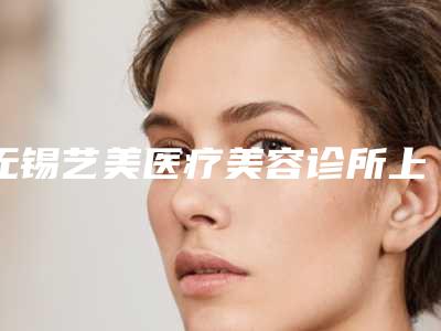 无锡艺美医疗美容诊所上眼皮吸脂手术后护理注意事项