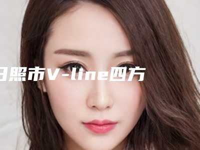 日照市V-line四方脸整形术哪家医院做的好-日照莒县皮肤病防治站明白人说价格实惠