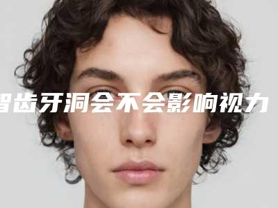 智齿牙洞会不会影响视力