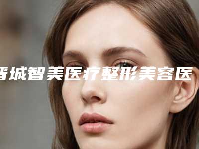 晋城智美医疗整形美容医院,晋城尚禧医疗美容门诊部你更喜欢哪家呢