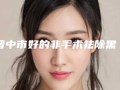 晋中市好的非手术祛除黑眼袋的医院(晋中薇斯医疗美容门诊部样样yyds)