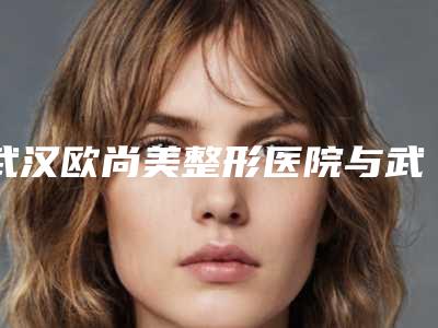 武汉欧尚美整形医院与武汉爱美汇美容门诊部看哪家医院技术好