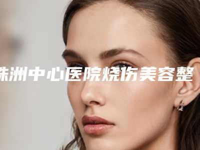 株洲中心医院烧伤美容整形外科额植发亲测案例细节-附整形价格表