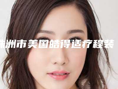 株洲市美国皓得适疗程装口腔医生排名前七关注-株洲市美国皓得适疗程装医生实力领衔(附价格表)
