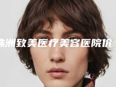 株洲致美医疗美容医院价格(价目)表2025全新一览-永久去腋毛手术案例