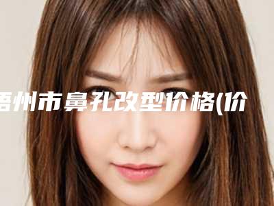 梧州市鼻孔改型价格(价目)2025发布-梧州华美医疗美容门诊部一般费用是多少钱