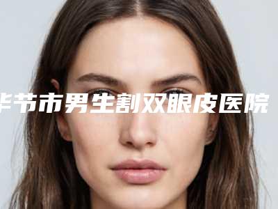 毕节市男生割双眼皮医院在榜名单十强综合榜单盘点（七星关利美康医疗美容门诊部大咖实力认证）