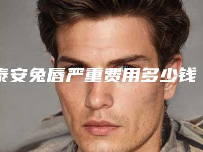 泰安兔唇严重费用多少钱 会反弹吗