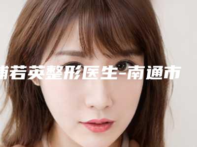 浦若英整形医生-南通市浦若英医生脸型雕塑法出诊时间 真人案例