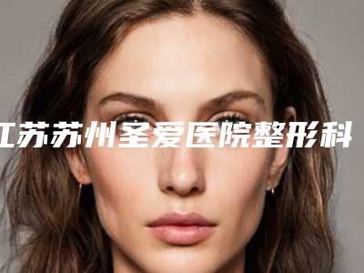 江苏苏州圣爱医院整形科整形价格表(费用)目录公开-热拉提去皱案例